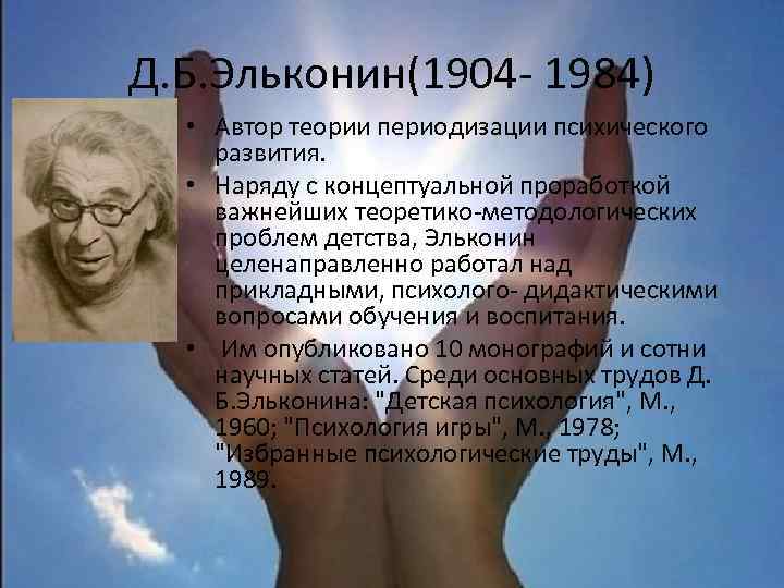 Д. Б. Эльконин(1904 - 1984) • Автор теории периодизации психического развития. • Наряду с