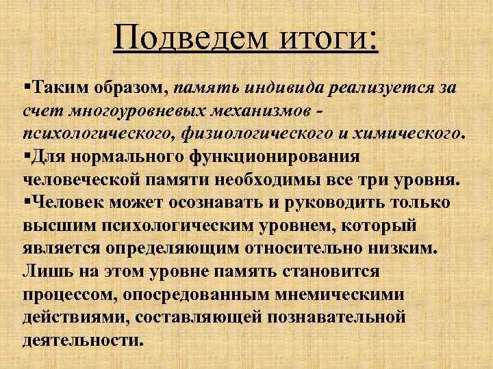 Подведем итоги: §Таким образом, память индивида реализуется за счет многоуровневых механизмов психологического, физиологического и