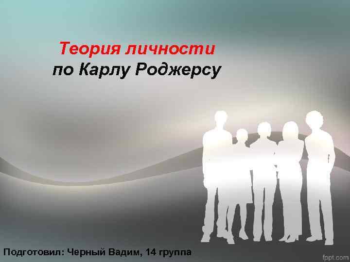 Теория личности по Карлу Роджерсу Подготовил: Черный Вадим, 14 группа 