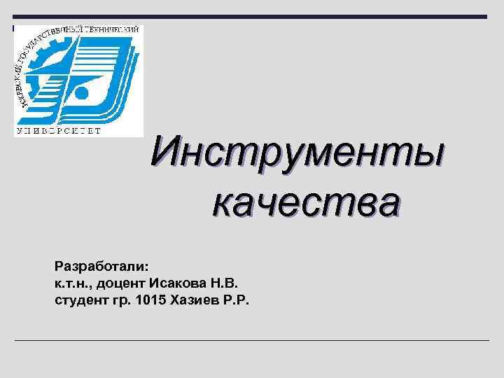 Инструменты качества Разработали: к. т. н. , доцент Исакова Н. В. студент гр. 1015