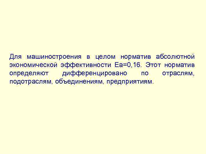 Для машиностроения в целом норматив абсолютной экономической эффективности Еа=0, 16. Этот норматив определяют дифференцировано