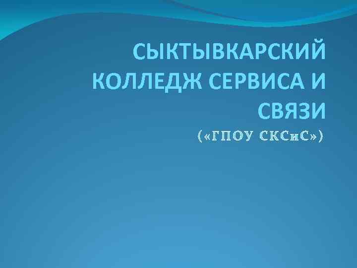 СЫКТЫВКАРСКИЙ КОЛЛЕДЖ СЕРВИСА И СВЯЗИ ( «ГПОУ СКСи. С» ) 