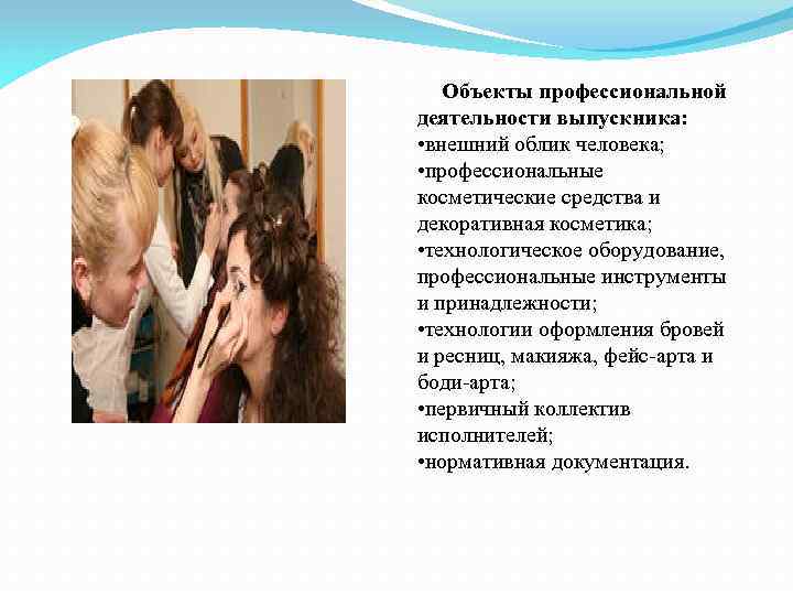 Объекты профессиональной деятельности выпускника: • внешний облик человека; • профессиональные косметические средства и декоративная