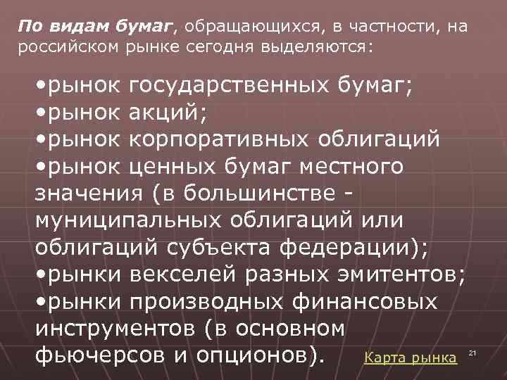 По видам бумаг, обращающихся, в частности, на российском рынке сегодня выделяются: • рынок государственных