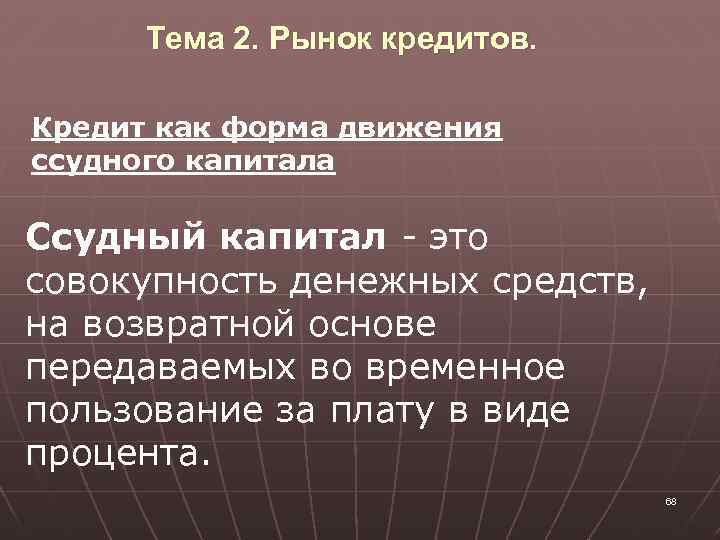 Тема 2. Рынок кредитов. Кредит как форма движения ссудного капитала Ссудный капитал - это