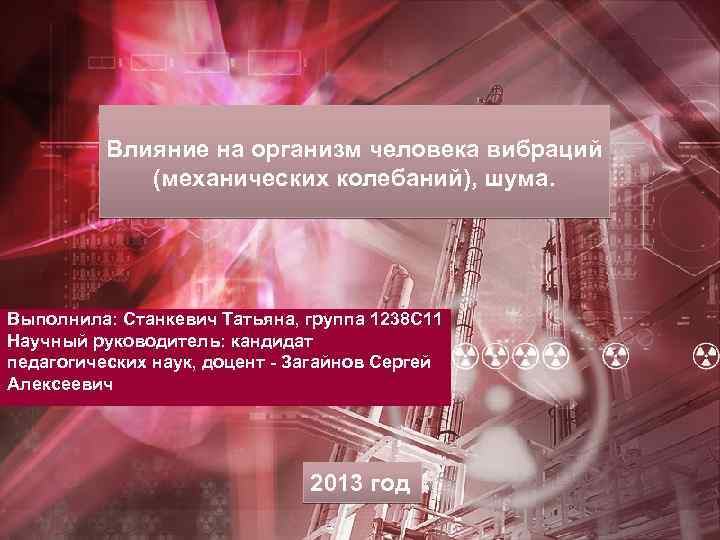 Влияние на организм человека вибраций (механических колебаний), шума. Выполнила: Станкевич Татьяна, группа 1238 С