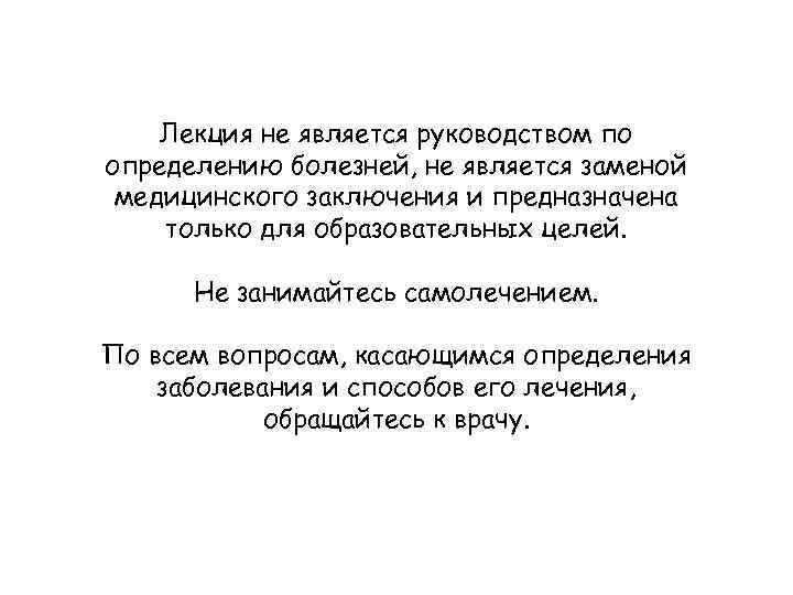 Лекция не является руководством по определению болезней, не является заменой медицинского заключения и предназначена