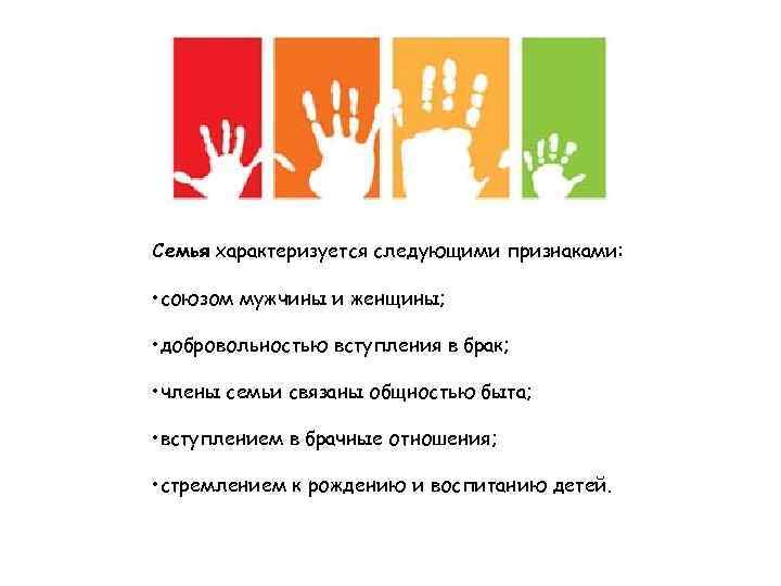 Семья характеризуется следующими признаками: • союзом мужчины и женщины; • добровольностью вступления в брак;