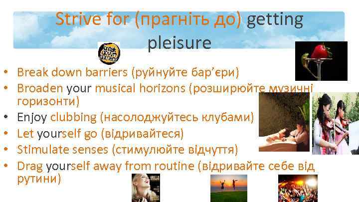 Strive for (прагніть до) getting pleisure • Break down barriers (руйнуйте бар’єри) • Broaden