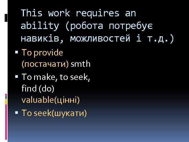 This work requires an ability (робота потребує навиків, можливостей і т. д. ) To