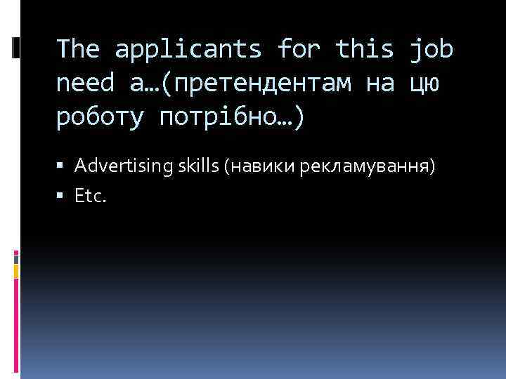 The applicants for this job need a…(претендентам на цю роботу потрібно…) Advertising skills (навики