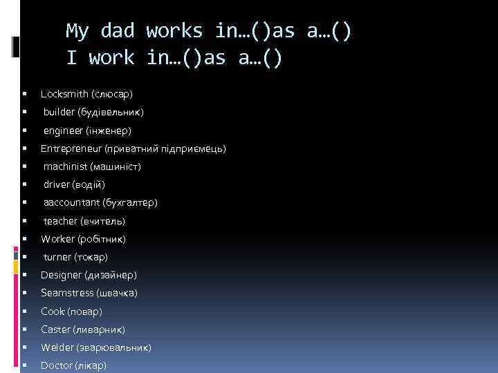 My dad works in…()as a…() I work in…()as a…() Locksmith (слюсар) builder (будівельник) engineer
