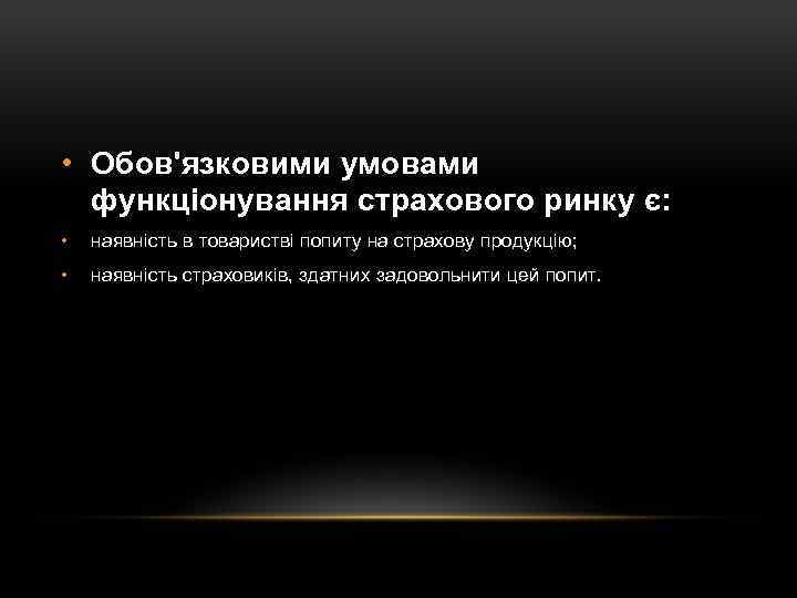  • Обов'язковими умовами функціонування страхового ринку є: • наявність в товаристві попиту на