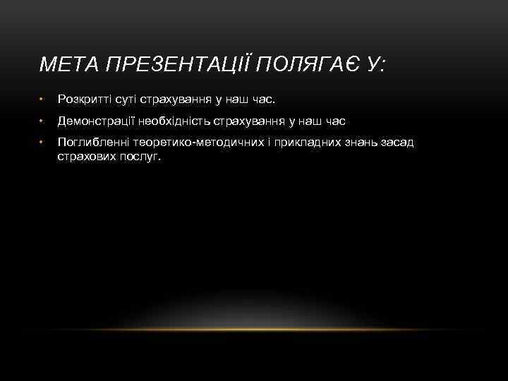 МЕТА ПРЕЗЕНТАЦІЇ ПОЛЯГАЄ У: • Розкритті суті страхування у наш час. • Демонстрації необхідність