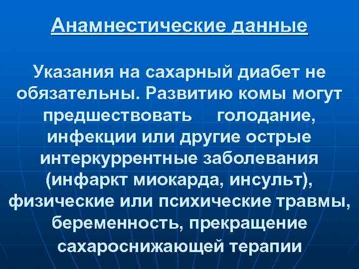 Анамнестические данные Указания на сахарный диабет не обязательны. Развитию комы могут предшествовать голодание, инфекции
