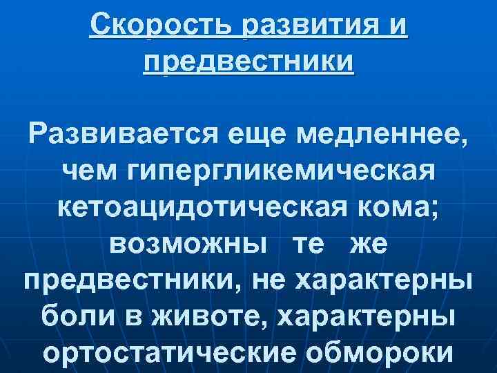Скорость развития и предвестники Развивается еще медленнее, чем гипергликемическая кетоацидотическая кома; возможны те же