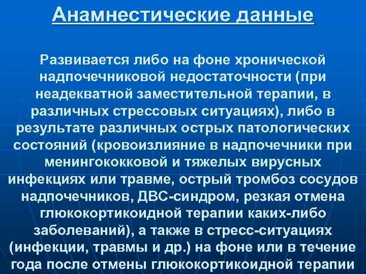 Анамнестические данные Развивается либо на фоне хронической надпочечниковой недостаточности (при неадекватной заместительной терапии, в