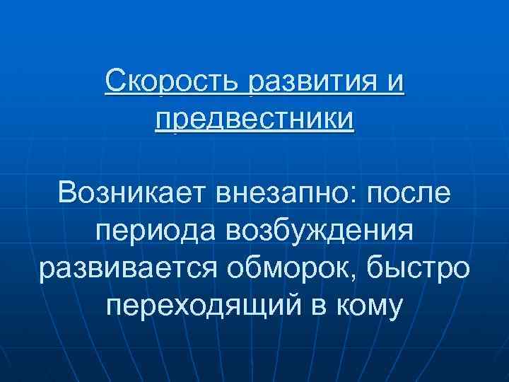 Скорость развития и предвестники Возникает внезапно: после периода возбуждения развивается обморок, быстро переходящий в