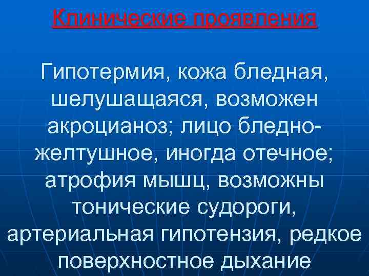 Клинические проявления Гипотермия, кожа бледная, шелушащаяся, возможен акроцианоз; лицо бледно желтушное, иногда отечное; атрофия