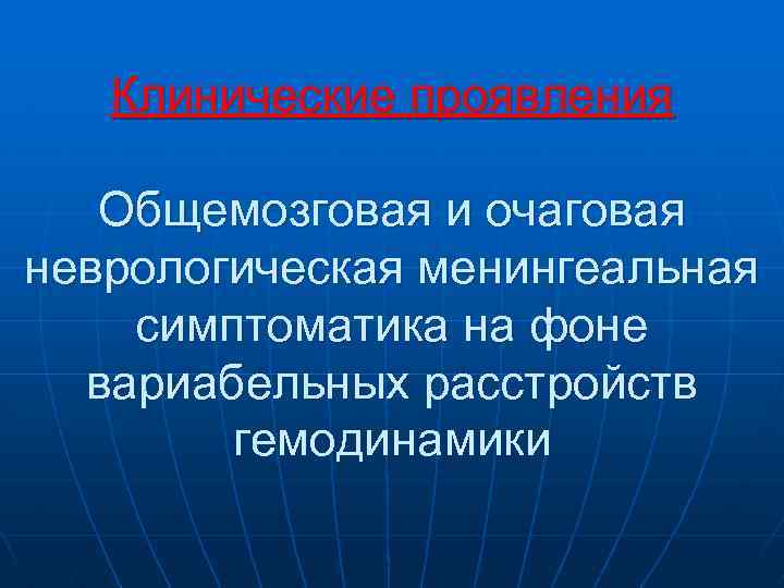 Клинические проявления Общемозговая и очаговая неврологическая менингеальная симптоматика на фоне вариабельных расстройств гемодинамики 