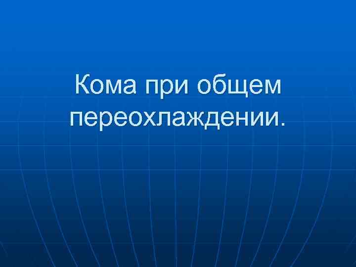 Кома при общем переохлаждении. 