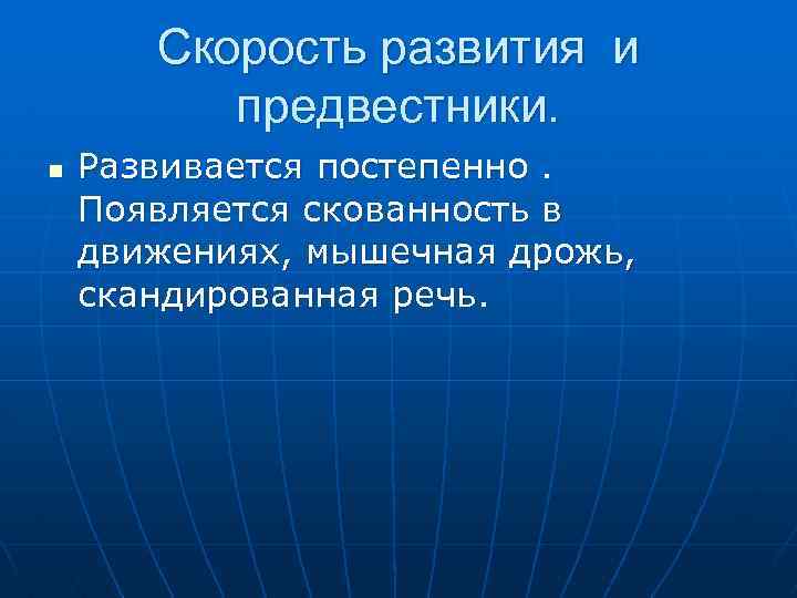 Скорость развития и предвестники. n Развивается постепенно. Появляется скованность в движениях, мышечная дрожь, скандированная