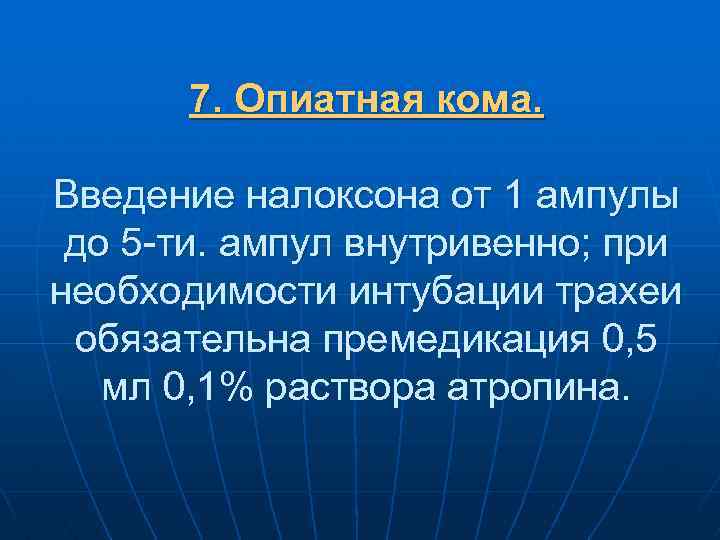 7. Опиатная кома. Введение налоксона от 1 ампулы до 5 ти. ампул внутривенно; при