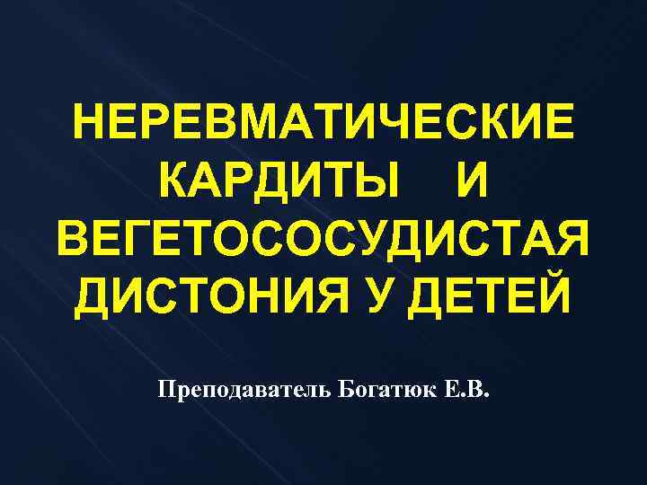 НЕРЕВМАТИЧЕСКИЕ КАРДИТЫ И ВЕГЕТОСОСУДИСТАЯ ДИСТОНИЯ У ДЕТЕЙ Преподаватель Богатюк Е. В. 