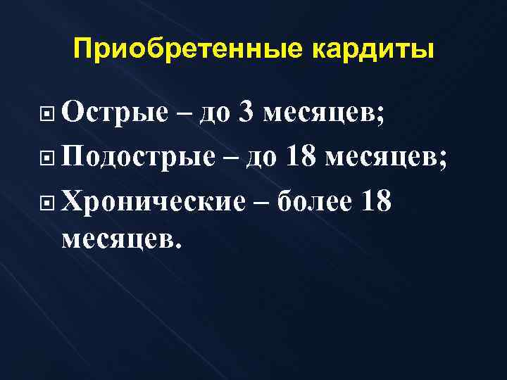 Приобретенные кардиты Острые – до 3 месяцев; Подострые – до 18 месяцев; Хронические –