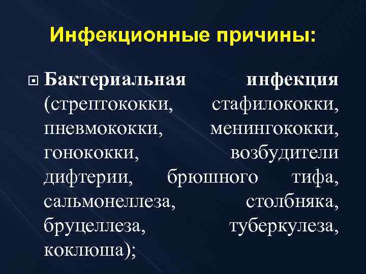 Инфекционные причины: Бактериальная инфекция (стрептококки, стафилококки, пневмококки, менингококки, гонококки, возбудители дифтерии, брюшного тифа, сальмонеллеза,