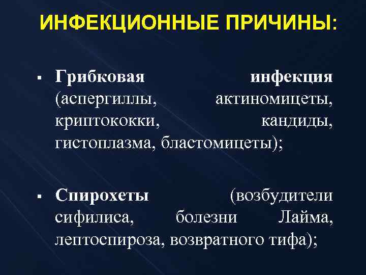 ИНФЕКЦИОННЫЕ ПРИЧИНЫ: § Грибковая инфекция (аспергиллы, актиномицеты, криптококки, кандиды, гистоплазма, бластомицеты); § Спирохеты (возбудители