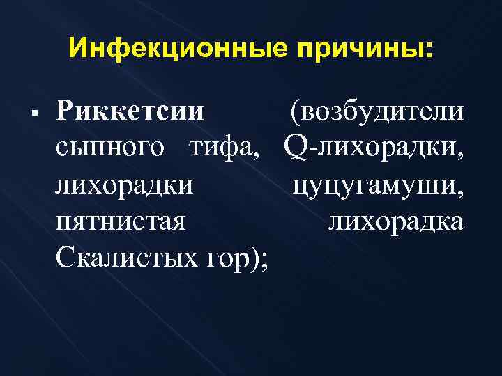 Инфекционные причины: § Риккетсии (возбудители сыпного тифа, Q-лихорадки, лихорадки цуцугамуши, пятнистая лихорадка Скалистых гор);