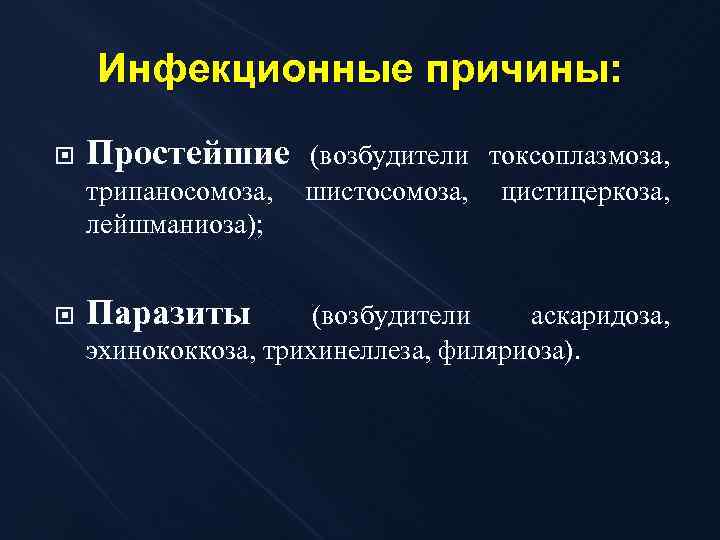 Инфекционные причины: Простейшие трипаносомоза, лейшманиоза); Паразиты (возбудители токсоплазмоза, шистосомоза, цистицеркоза, (возбудители аскаридоза, эхинококкоза, трихинеллеза,