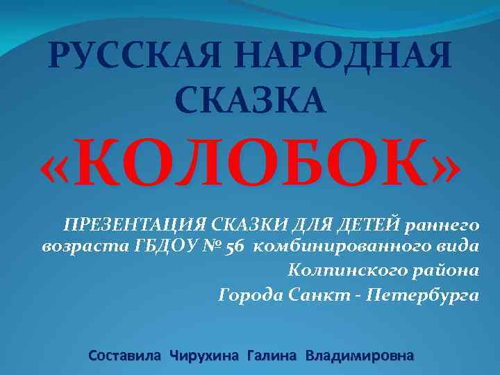 РУССКАЯ НАРОДНАЯ СКАЗКА «КОЛОБОК» ПРЕЗЕНТАЦИЯ СКАЗКИ ДЛЯ ДЕТЕЙ раннего возраста ГБДОУ № 56 комбинированного