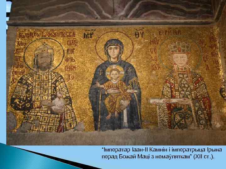 “Імператар Іаан-ІІ Камнін і імператрыца Ірына перад Божай Маці з немаўляткам” (ХІІ ст. ).