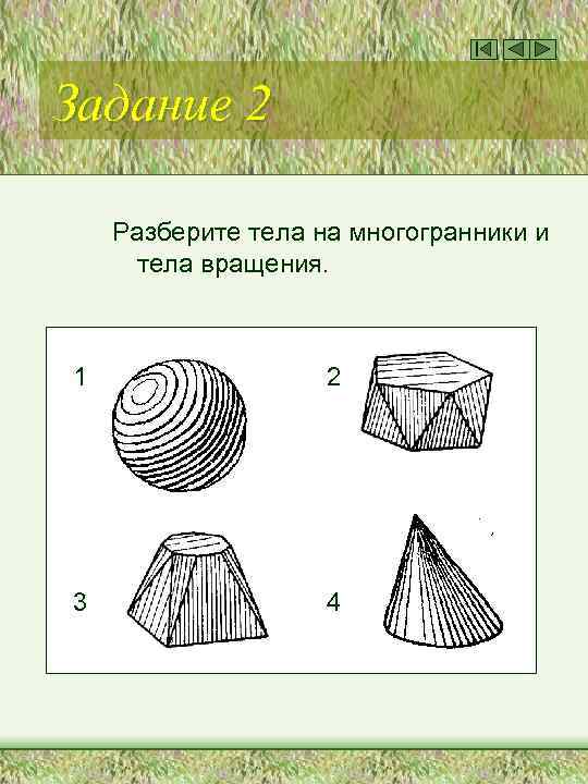 Задание 2 Разберите тела на многогранники и тела вращения. 1 2 3 4 