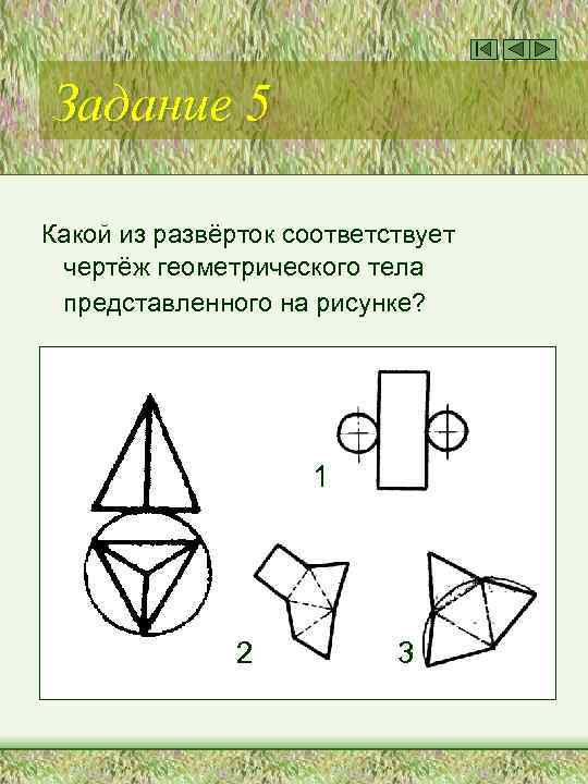Задание 5 Какой из развёрток соответствует чертёж геометрического тела представленного на рисунке? 1 2
