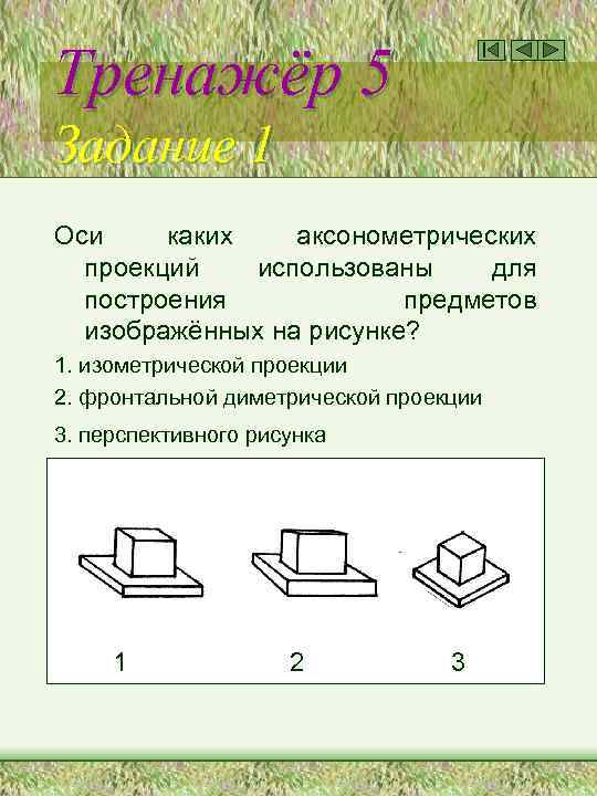 Тренажёр 5 Задание 1 Оси каких аксонометрических проекций использованы для построения предметов изображённых на