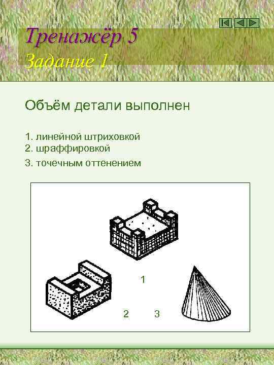 Тренажёр 5 Задание 1 Объём детали выполнен 1. линейной штриховкой 2. шраффировкой 3. точечным