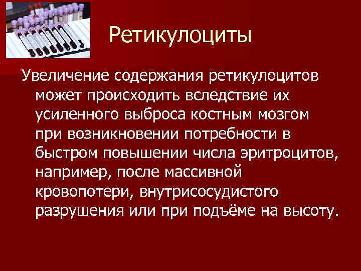 Ретикулоциты Увеличение содержания ретикулоцитов может происходить вследствие их усиленного выброса костным мозгом при возникновении