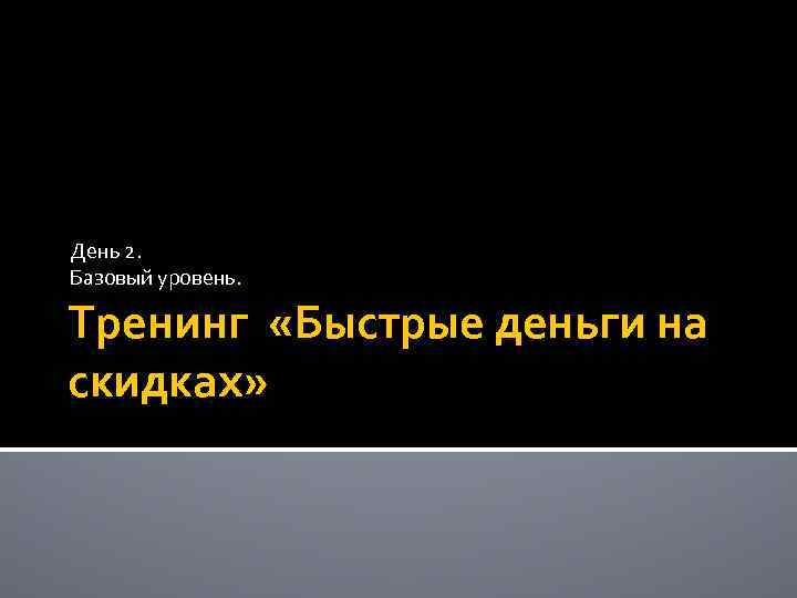 День 2. Базовый уровень. Тренинг «Быстрые деньги на скидках» 