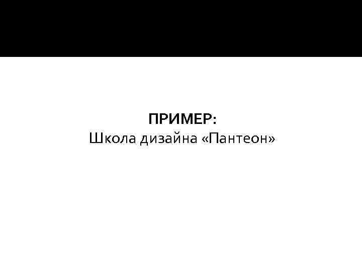ПРИМЕР: Школа дизайна «Пантеон» 