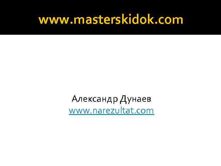 www. masterskidok. com Александр Дунаев www. narezultat. com 