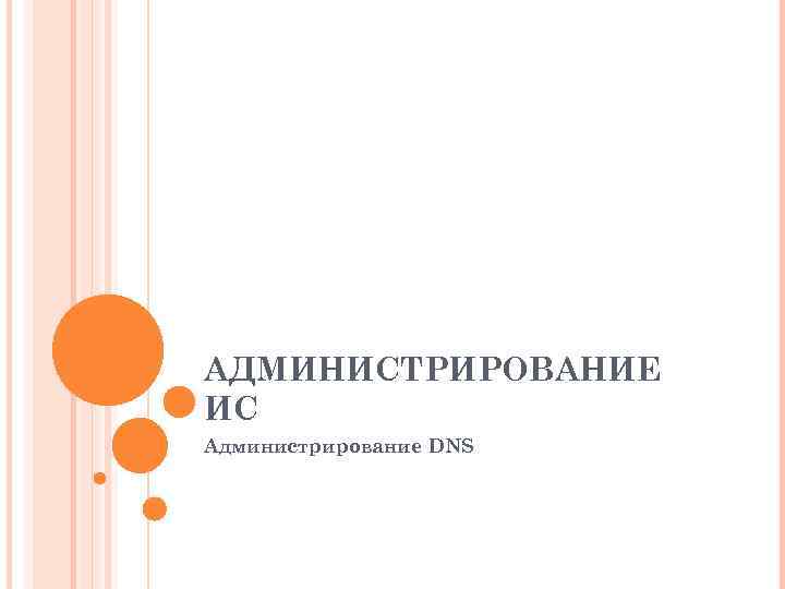 АДМИНИСТРИРОВАНИЕ ИС Администрирование DNS 