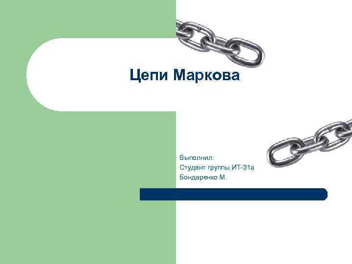 Цепи Маркова Выполнил: Студент группы ИТ-31 а Бондаренко М. 