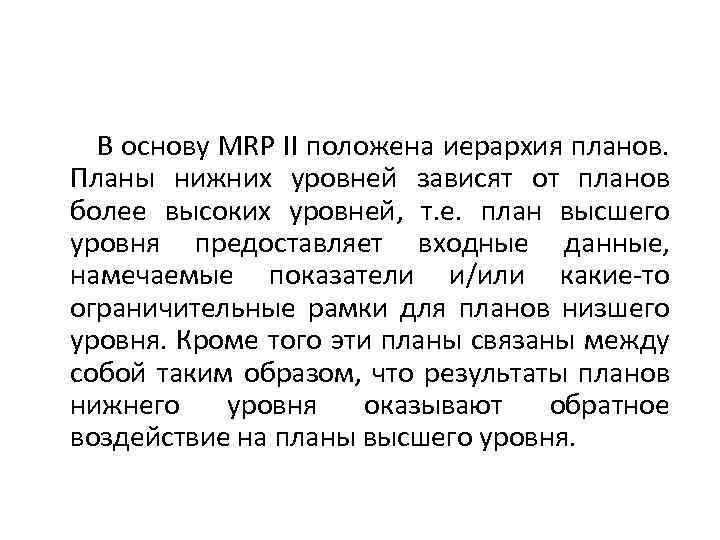 В основу MRP II положена иерархия планов. Планы нижних уровней зависят от планов более