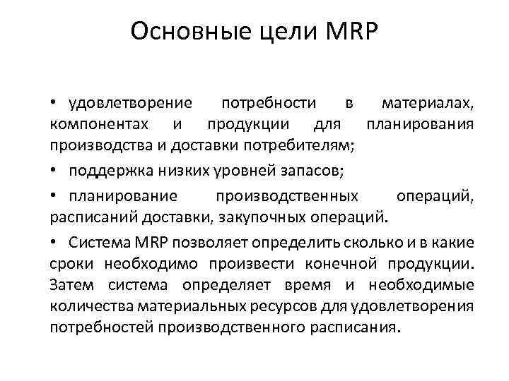 Основные цели MRP • удовлетворение потребности в материалах, компонентах и продукции для планирования производства