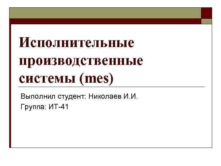 Исполнительные производственные системы (mes) Выполнил студент: Николаев И. И. Группа: ИТ-41 
