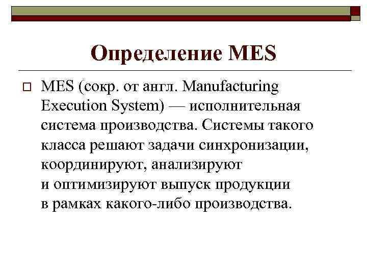 Определение MES o MES (сокр. от англ. Manufacturing Execution System) — исполнительная система производства.