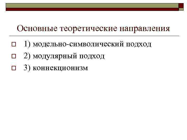 Основные теоретические направления o o o 1) модельно-символический подход 2) модулярный подход 3) коннекционизм